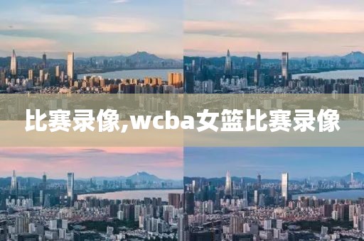 比赛录像,wcba女篮比赛录像