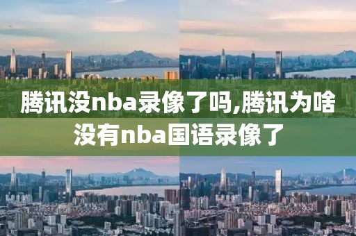 腾讯没nba录像了吗,腾讯为啥没有nba国语录像了
