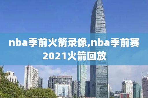 nba季前火箭录像,nba季前赛2021火箭回放