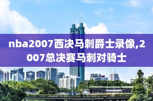 nba2007西决马刺爵士录像,2007总决赛马刺对骑士