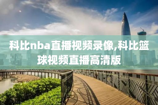 科比nba直播视频录像,科比篮球视频直播高清版