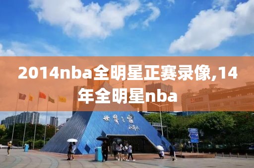 2014nba全明星正赛录像,14年全明星nba