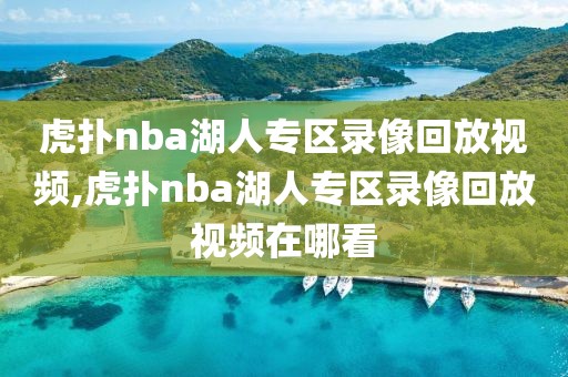 虎扑nba湖人专区录像回放视频,虎扑nba湖人专区录像回放视频在哪看