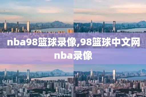 nba98篮球录像,98篮球中文网nba录像