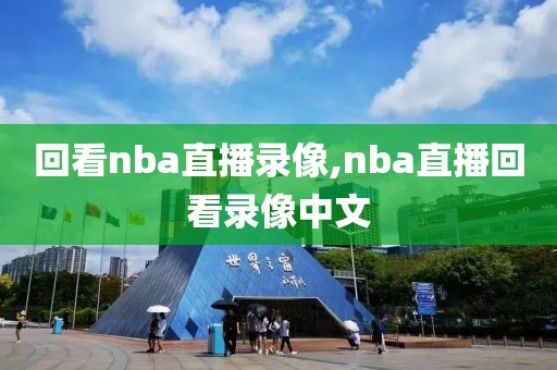 回看nba直播录像,nba直播回看录像中文