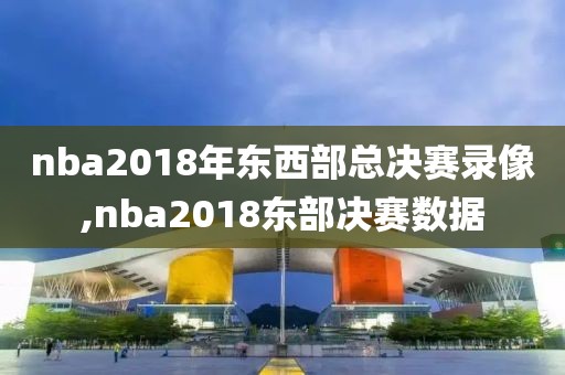 nba2018年东西部总决赛录像,nba2018东部决赛数据