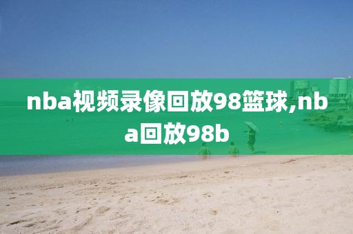 nba视频录像回放98篮球,nba回放98b