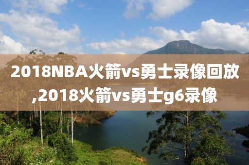 2018NBA火箭vs勇士录像回放,2018火箭vs勇士g6录像