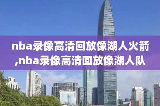 nba录像高清回放像湖人火箭,nba录像高清回放像湖人队