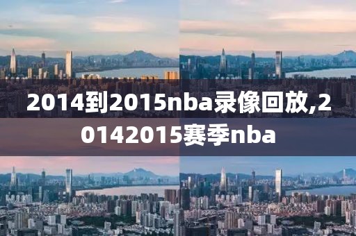 2014到2015nba录像回放,20142015赛季nba