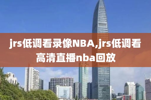 jrs低调看录像NBA,jrs低调看高清直播nba回放