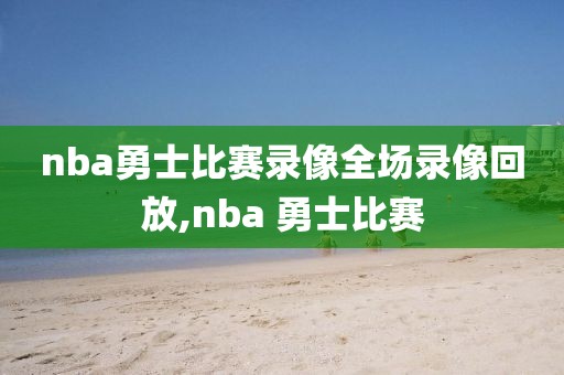 nba勇士比赛录像全场录像回放,nba 勇士比赛