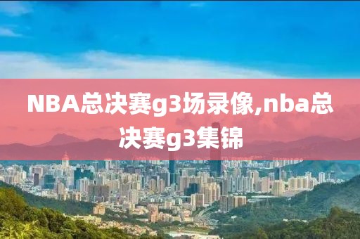 NBA总决赛g3场录像,nba总决赛g3集锦