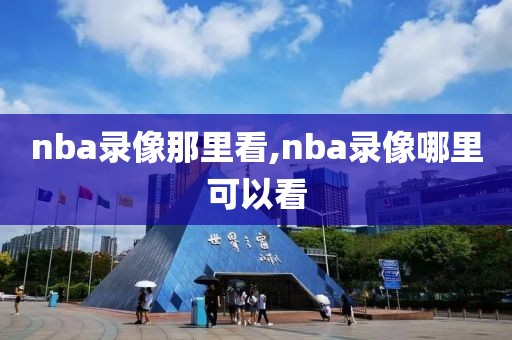 nba录像那里看,nba录像哪里可以看