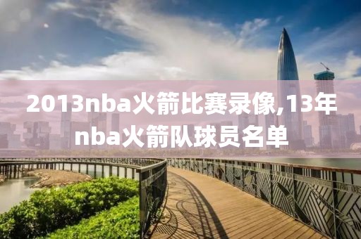 2013nba火箭比赛录像,13年nba火箭队球员名单