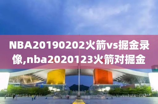 NBA20190202火箭vs掘金录像,nba2020123火箭对掘金