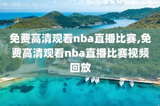 免费高清观看nba直播比赛,免费高清观看nba直播比赛视频回放