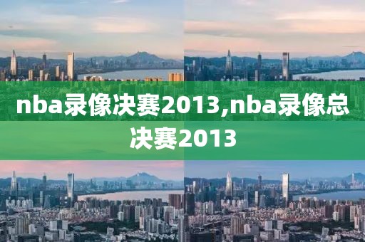 nba录像决赛2013,nba录像总决赛2013