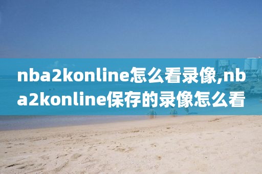 nba2konline怎么看录像,nba2konline保存的录像怎么看