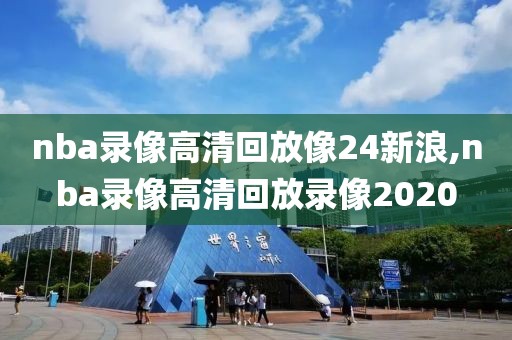 nba录像高清回放像24新浪,nba录像高清回放录像2020