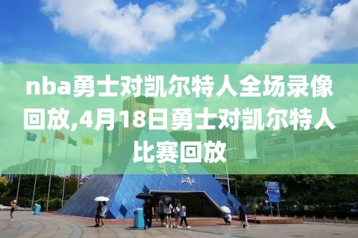 nba勇士对凯尔特人全场录像回放,4月18日勇士对凯尔特人比赛回放