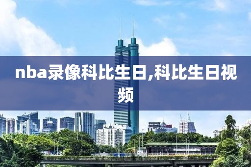 nba录像科比生日,科比生日视频