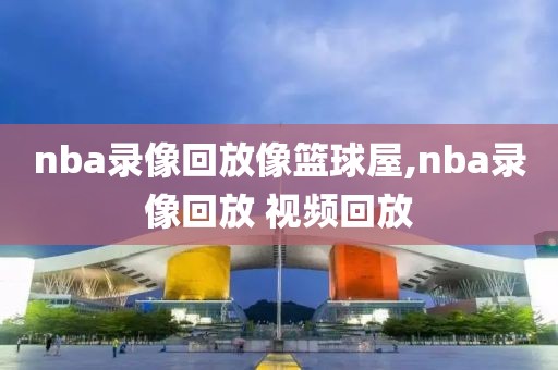 nba录像回放像篮球屋,nba录像回放 视频回放