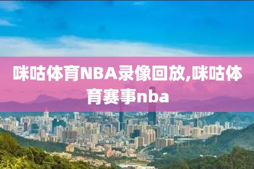 咪咕体育NBA录像回放,咪咕体育赛事nba