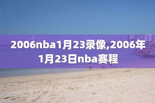 2006nba1月23录像,2006年1月23日nba赛程