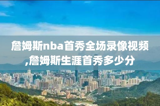 詹姆斯nba首秀全场录像视频,詹姆斯生涯首秀多少分