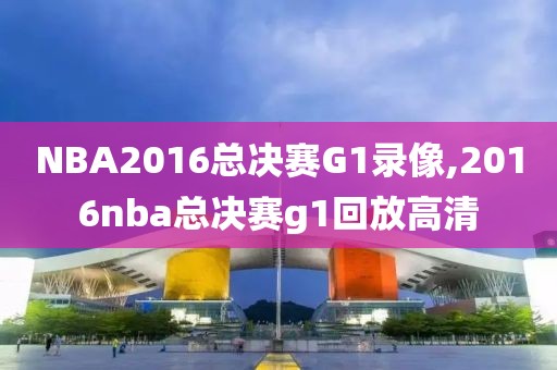 NBA2016总决赛G1录像,2016nba总决赛g1回放高清