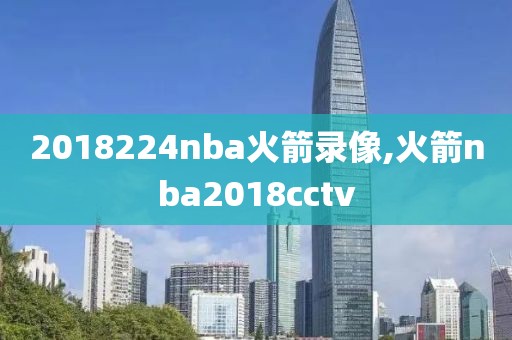 2018224nba火箭录像,火箭nba2018cctv