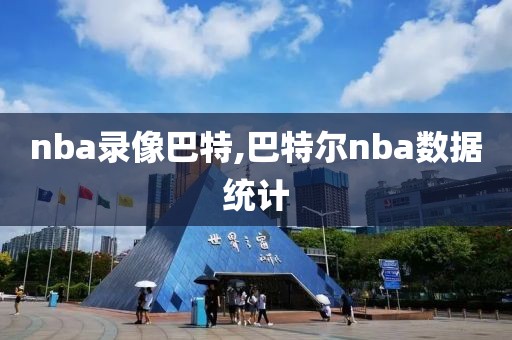 nba录像巴特,巴特尔nba数据统计