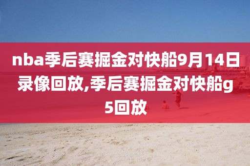 nba季后赛掘金对快船9月14日录像回放,季后赛掘金对快船g5回放