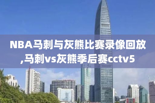 NBA马刺与灰熊比赛录像回放,马刺vs灰熊季后赛cctv5