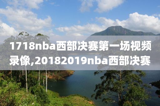 1718nba西部决赛第一场视频录像,20182019nba西部决赛