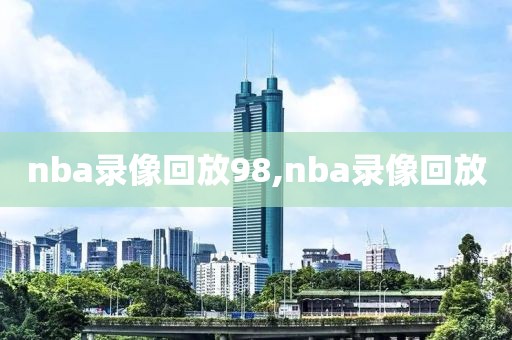 nba录像回放98,nba录像回放