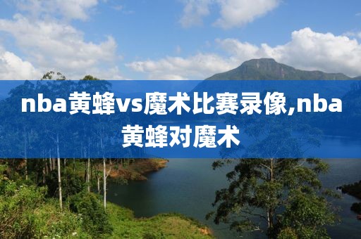nba黄蜂vs魔术比赛录像,nba黄蜂对魔术