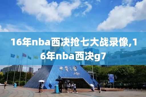 16年nba西决抢七大战录像,16年nba西决g7