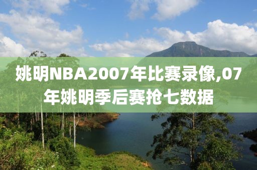 姚明NBA2007年比赛录像,07年姚明季后赛抢七数据