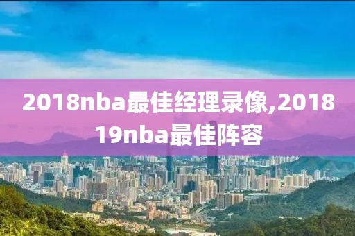 2018nba最佳经理录像,201819nba最佳阵容