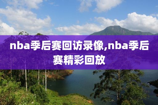 nba季后赛回访录像,nba季后赛精彩回放