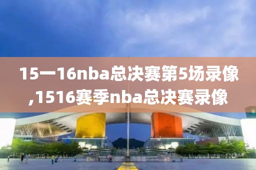 15一16nba总决赛第5场录像,1516赛季nba总决赛录像