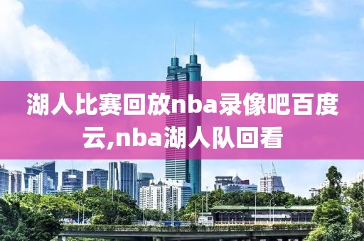 湖人比赛回放nba录像吧百度云,nba湖人队回看