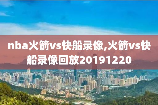 nba火箭vs快船录像,火箭vs快船录像回放20191220