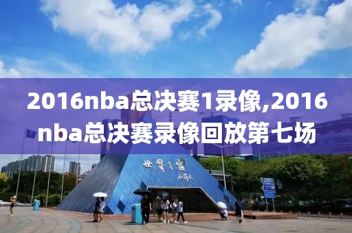 2016nba总决赛1录像,2016nba总决赛录像回放第七场