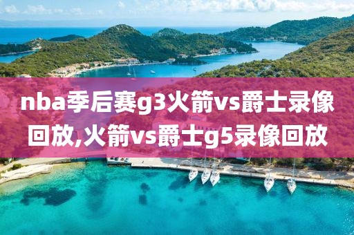 nba季后赛g3火箭vs爵士录像回放,火箭vs爵士g5录像回放