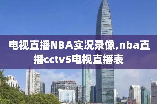 电视直播NBA实况录像,nba直播cctv5电视直播表