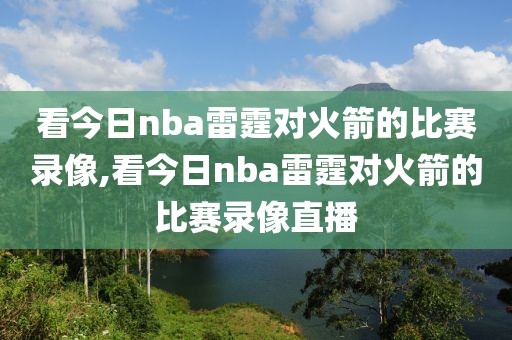 看今日nba雷霆对火箭的比赛录像,看今日nba雷霆对火箭的比赛录像直播