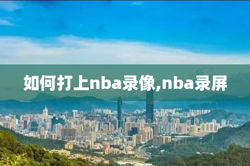 如何打上nba录像,nba录屏